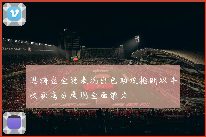 恩梅查全场表现出色助攻抢断双丰收获高分展现全面能力