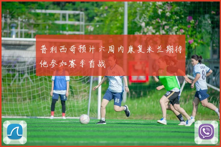 普利西奇预计六周内康复米兰期待他参加赛季首战