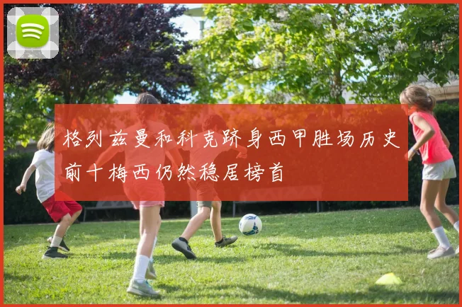 格列兹曼和科克跻身西甲胜场历史前十梅西仍然稳居榜首