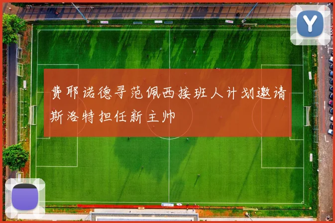 费耶诺德寻范佩西接班人计划邀请斯洛特担任新主帅