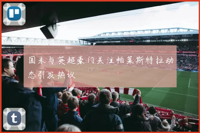国米与英超豪门关注帕莱斯特拉动态引发热议