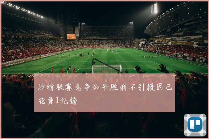 沙特联赛竞争公平胜利不引援因已花费1亿镑