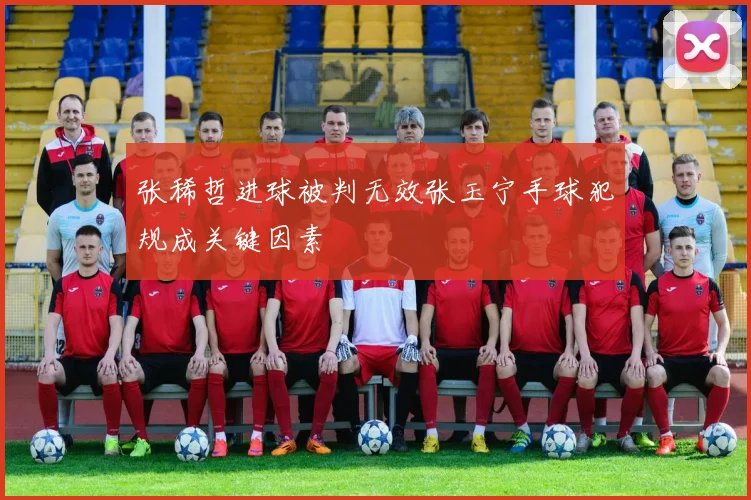 张稀哲进球被判无效张玉宁手球犯规成关键因素