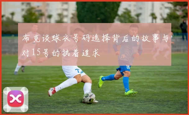 布克谈球衣号码选择背后的故事与对15号的执着追求