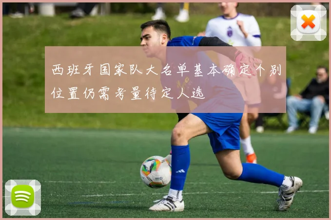 西班牙国家队大名单基本确定个别位置仍需考量待定人选