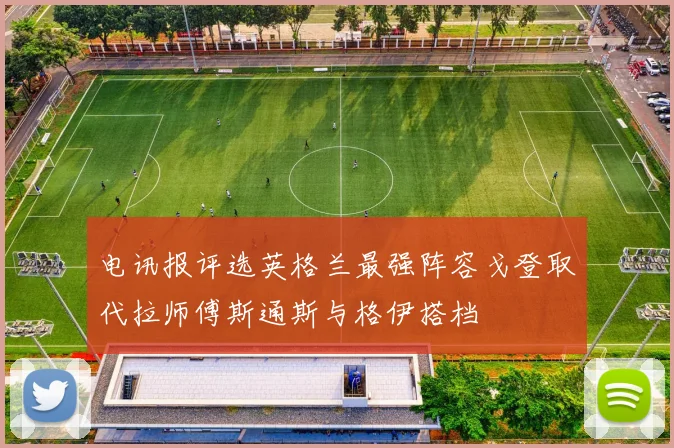 电讯报评选英格兰最强阵容戈登取代拉师傅斯通斯与格伊搭档