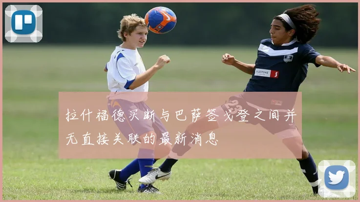 拉什福德买断与巴萨签戈登之间并无直接关联的最新消息
