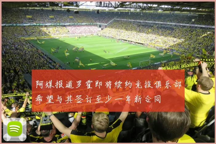 阿媒报道罗霍即将续约竞技俱乐部希望与其签订至少一年新合同