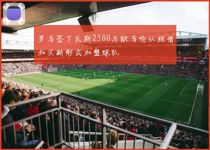 罗马签下瓦斯2500万欧马伦以租借加买断形式加盟球队