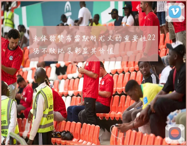 米体称赞布雷默对尤文的重要性22场不败纪录彰显其价值