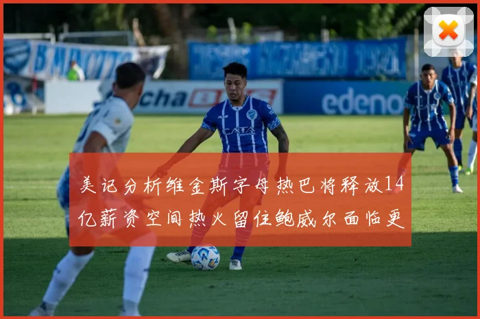美记分析维金斯字母热巴将释放14亿薪资空间热火留住鲍威尔面临更大挑战