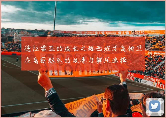 德拉雷亚的成长之路西班牙高控卫在高薪球队的放养与解压选择